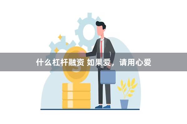 什么杠杆融资 如果爱，请用心爱