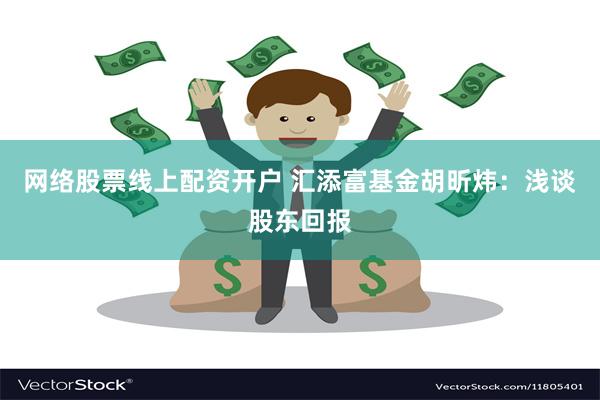 网络股票线上配资开户 汇添富基金胡昕炜：浅谈股东回报