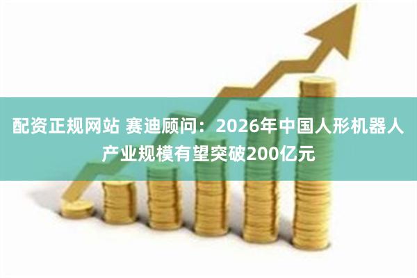 配资正规网站 赛迪顾问：2026年中国人形机器人产业规模有望突破200亿元