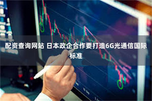 配资查询网站 日本政企合作要打造6G光通信国际标准