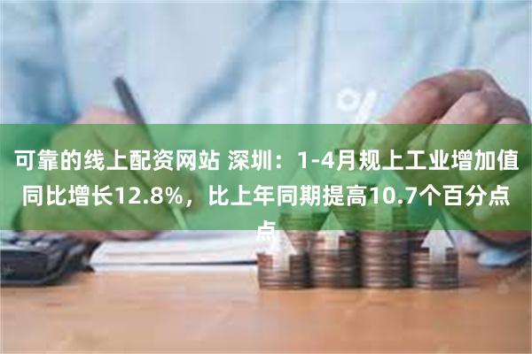 可靠的线上配资网站 深圳：1-4月规上工业增加值同比增长12.8%，比上年同期提高10.7个百分点