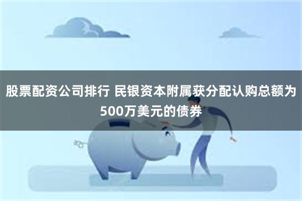 股票配资公司排行 民银资本附属获分配认购总额为500万美元的债券