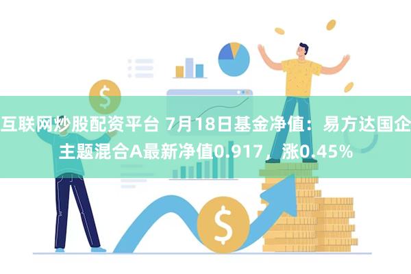 互联网炒股配资平台 7月18日基金净值：易方达国企主题混合A最新净值0.917，涨0.45%