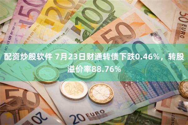 配资炒股软件 7月23日财通转债下跌0.46%，转股溢价率88.76%