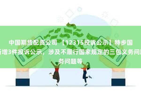 中国期货配资公司 【12315投诉公示】特步国际新增3件投诉公示，涉及不履行国家规定的三包义务问题等