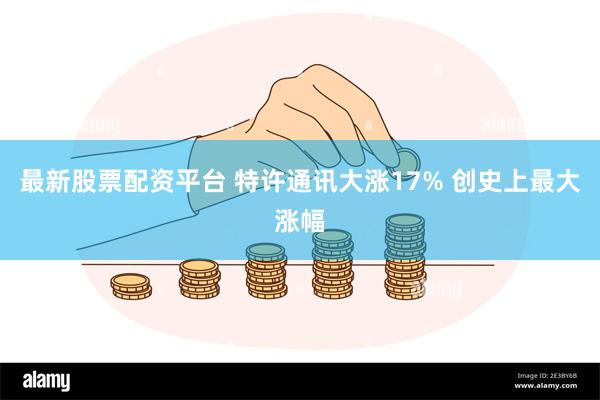 最新股票配资平台 特许通讯大涨17% 创史上最大涨幅