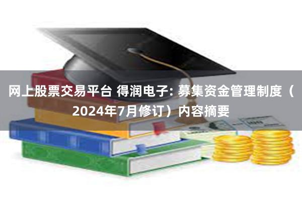 网上股票交易平台 得润电子: 募集资金管理制度（2024年7月修订）内容摘要