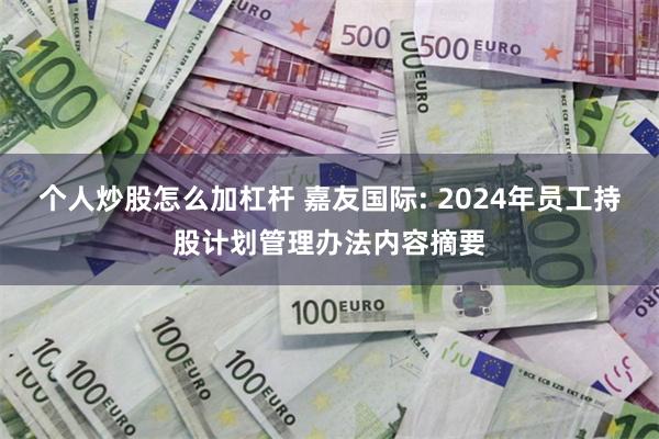 个人炒股怎么加杠杆 嘉友国际: 2024年员工持股计划管理办法内容摘要