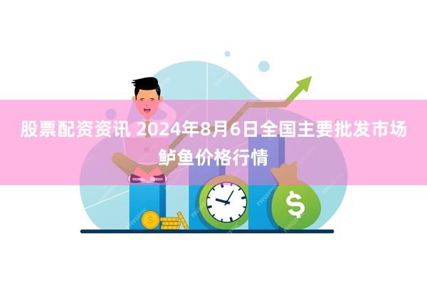 股票配资资讯 2024年8月6日全国主要批发市场鲈鱼价格行情