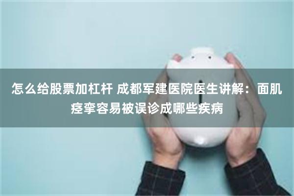 怎么给股票加杠杆 成都军建医院医生讲解：面肌痉挛容易被误诊成哪些疾病