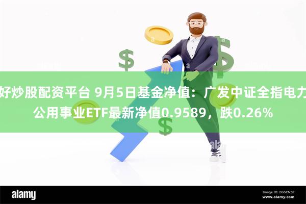 好炒股配资平台 9月5日基金净值：广发中证全指电力公用事业ETF最新净值0.9589，跌0.26%