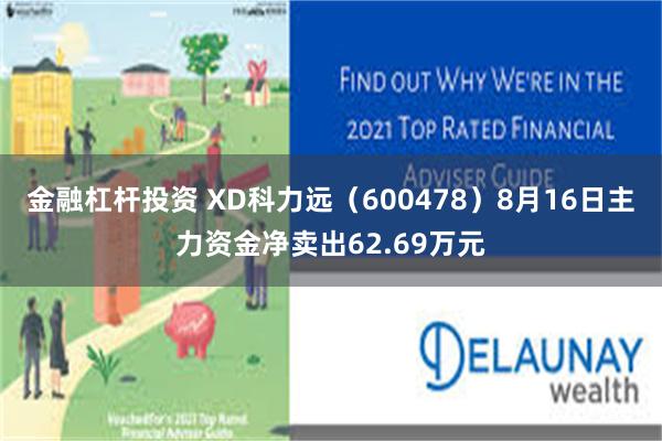 金融杠杆投资 XD科力远（600478）8月16日主力资金净卖出62.69万元