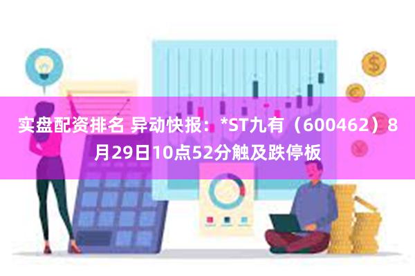 实盘配资排名 异动快报：*ST九有（600462）8月29日10点52分触及跌停板