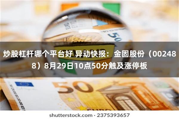 炒股杠杆哪个平台好 异动快报：金固股份（002488）8月29日10点50分触及涨停板