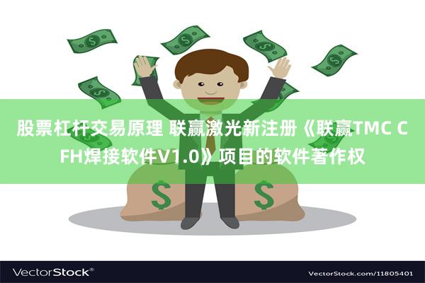 股票杠杆交易原理 联赢激光新注册《联赢TMC CFH焊接软件V1.0》项目的软件著作权