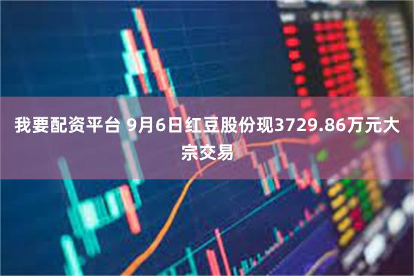 我要配资平台 9月6日红豆股份现3729.86万元大宗交易