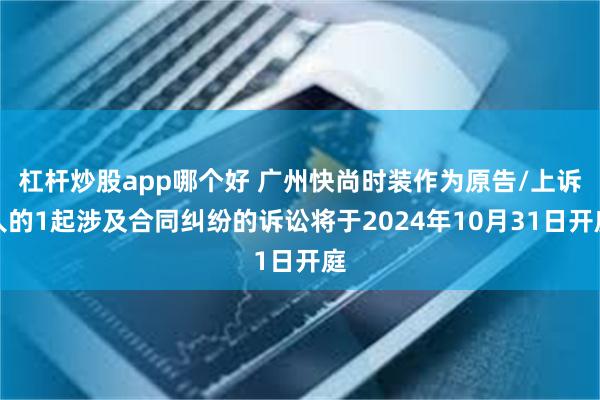 杠杆炒股app哪个好 广州快尚时装作为原告/上诉人的1起涉及合同纠纷的诉讼将于2024年10月31日开庭