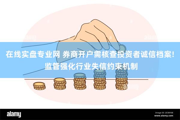 在线实盘专业网 券商开户需核查投资者诚信档案! 监管强化行业失信约束机制