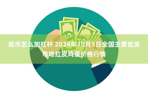 股市怎么加杠杆 2024年10月3日全国主要批发市场红皮鸡蛋价格行情