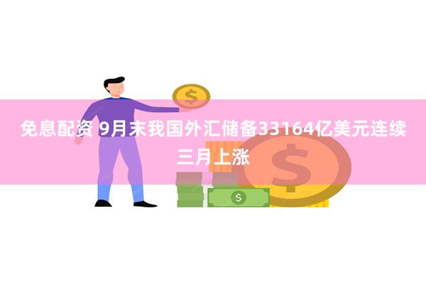 免息配资 9月末我国外汇储备33164亿美元　连续三月上涨