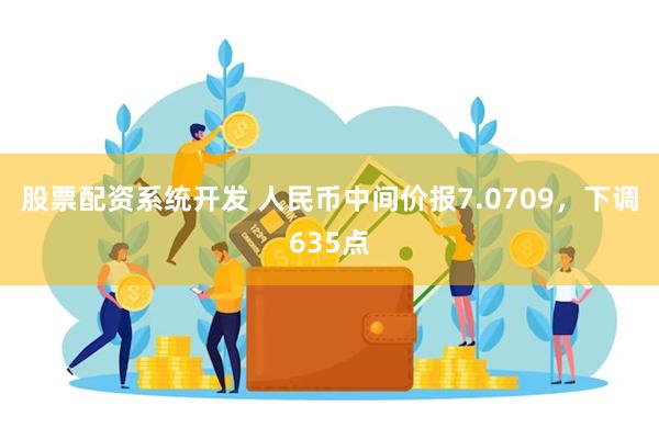 股票配资系统开发 人民币中间价报7.0709，下调635点