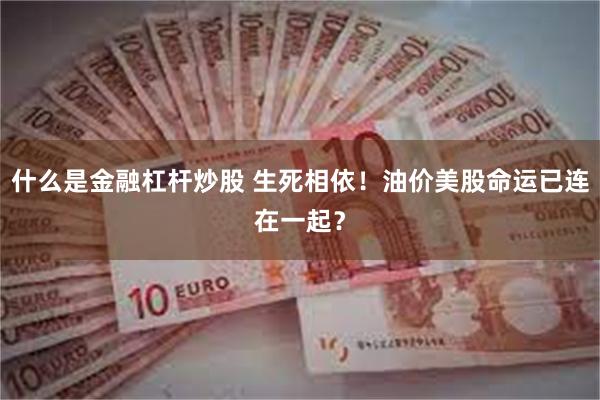 什么是金融杠杆炒股 生死相依！油价美股命运已连在一起？