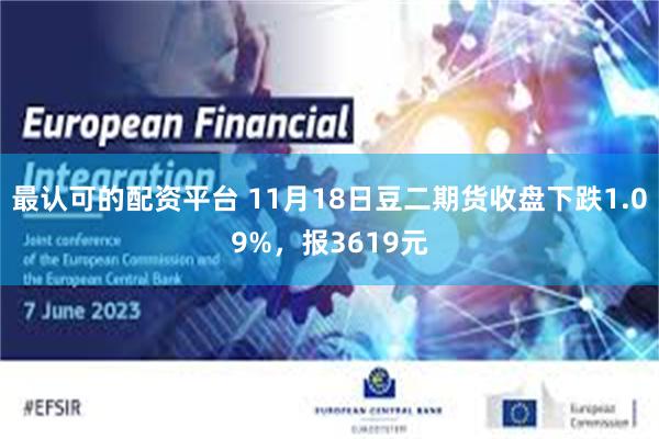 最认可的配资平台 11月18日豆二期货收盘下跌1.09%，报3619元