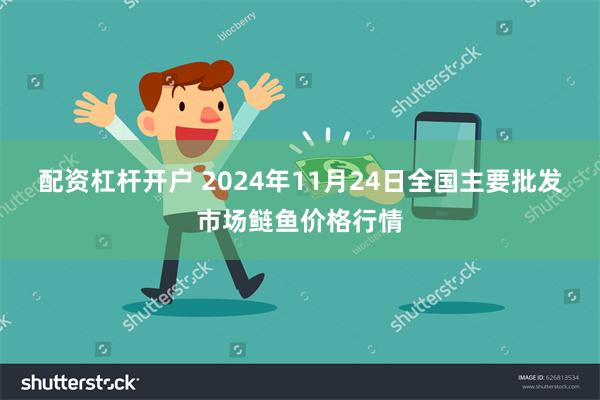 配资杠杆开户 2024年11月24日全国主要批发市场鲢鱼价格行情