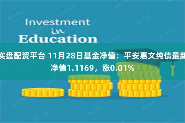 实盘配资平台 11月28日基金净值：平安惠文纯债最新净值1.1169，涨0.01%