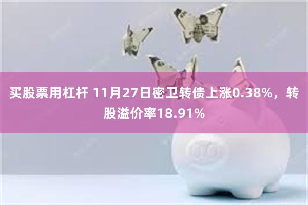 买股票用杠杆 11月27日密卫转债上涨0.38%，转股溢价率18.91%