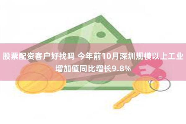 股票配资客户好找吗 今年前10月深圳规模以上工业增加值同比增长9.8%