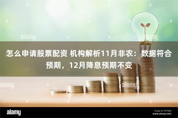 怎么申请股票配资 机构解析11月非农：数据符合预期，12月降息预期不变