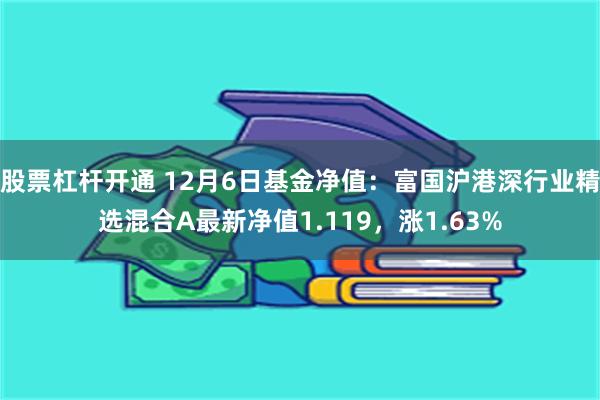 股票杠杆开通 12月6日基金净值：富国沪港深行业精选混合A最新净值1.119，涨1.63%