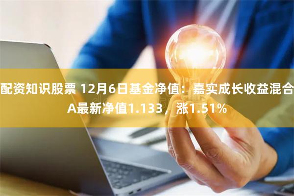 配资知识股票 12月6日基金净值：嘉实成长收益混合A最新净值1.133，涨1.51%