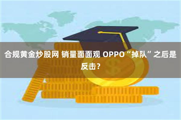 合规黄金炒股网 销量面面观 OPPO“掉队”之后是反击？