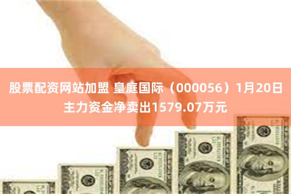 股票配资网站加盟 皇庭国际（000056）1月20日主力资金净卖出1579.07万元