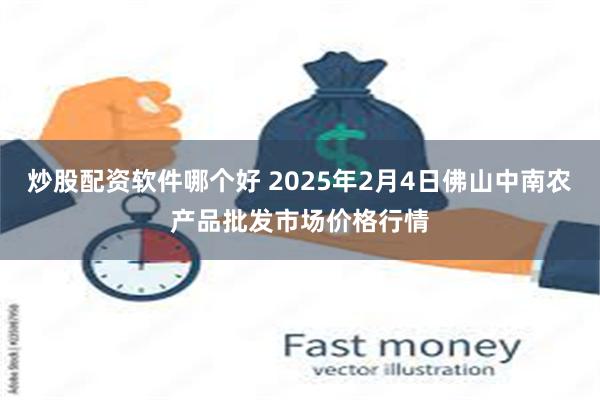 炒股配资软件哪个好 2025年2月4日佛山中南农产品批发市场价格行情