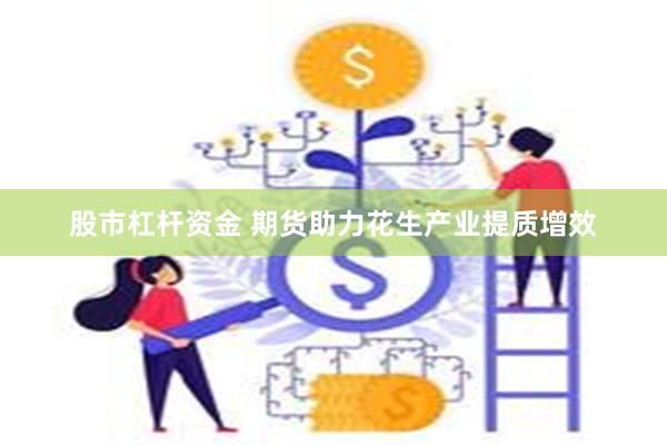 股市杠杆资金 期货助力花生产业提质增效