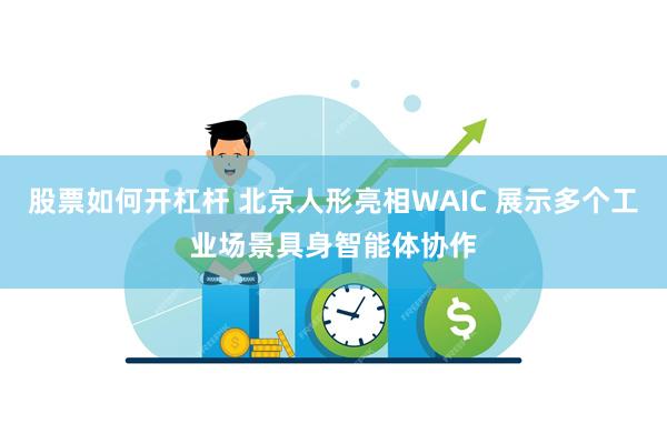 股票如何开杠杆 北京人形亮相WAIC 展示多个工业场景具身智能体协作