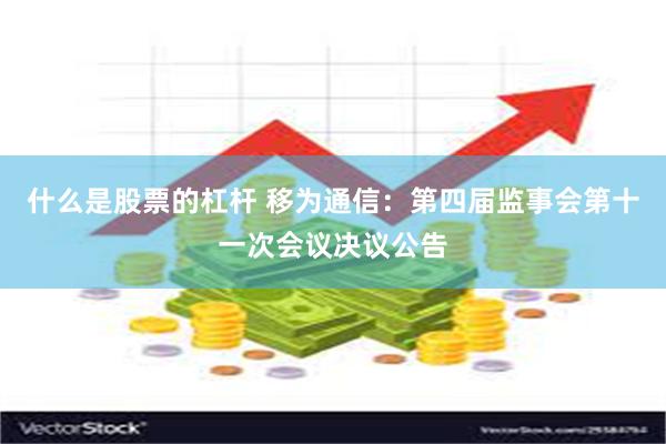 什么是股票的杠杆 移为通信：第四届监事会第十一次会议决议公告