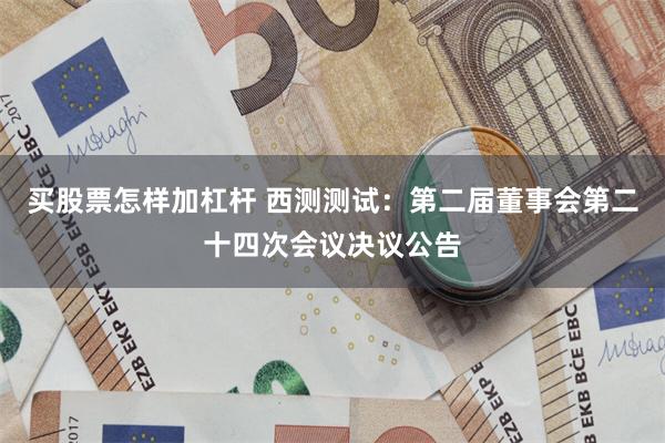 买股票怎样加杠杆 西测测试：第二届董事会第二十四次会议决议公告