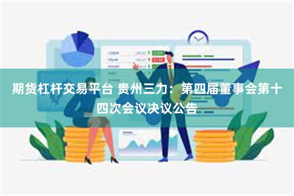 期货杠杆交易平台 贵州三力：第四届董事会第十四次会议决议公告