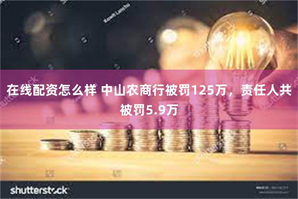 在线配资怎么样 中山农商行被罚125万，责任人共被罚5.9万