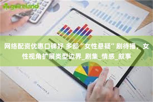 网络配资优惠口碑好 多部“女性悬疑”剧待播，女性视角扩展类型边界_剧集_情感_叙事