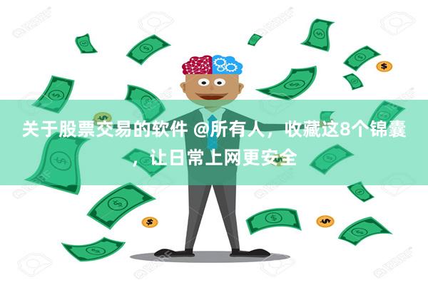 关于股票交易的软件 @所有人，收藏这8个锦囊，让日常上网更安全